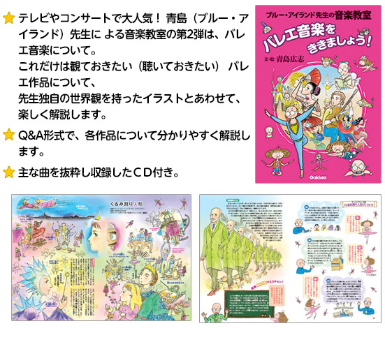 テレビやコンサートで大人気！ 青島（ブルー・アイランド）先生による音楽教室の第2弾は、バレエ音楽について。これだけは観ておきたい（聴いておきたい） バレエ作品について、先生独自の世界観を持ったイラストとあわせて、楽しく解説します。