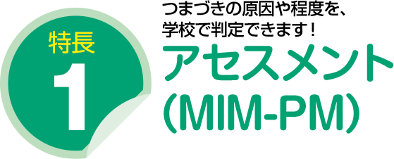 特長１：アセスメント（MIM-PM）つまづきの原因や程度を、学校で判定できます！