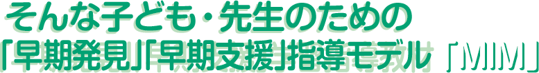 そんな子ども・先生のための「早期発見」「早期支援」指導モデル『MIM』