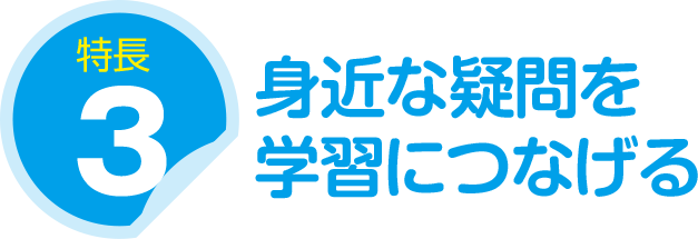 特長３身近な疑問を学習につなげる