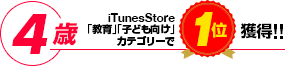 4歳　iTunesStore｢教育｣｢子ども向け｣カテゴリーで1位獲得！！