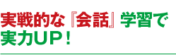 実戦的な『会話』学習で 実力ＵＰ！