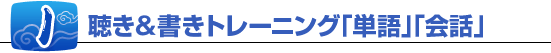 1、聴き＆書きトレーニング「単語」「会話」