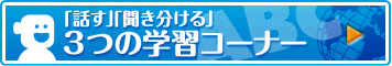 「話す」「聞き分ける」３つの学習コーナー