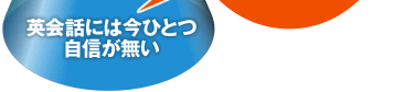 英会話には今ひとつ自信が無い？