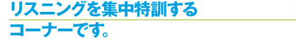 リスニングを集中特訓するコーナーです。