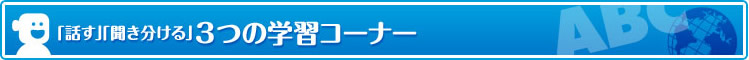 ｢話す｣｢聞き分ける｣ 3つの学習コーナー