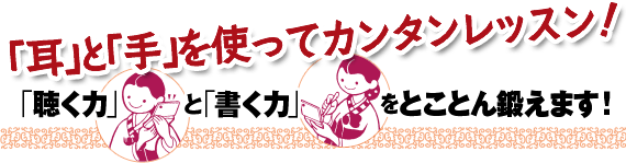 「耳」と「手」を使ってカンタンレッスン！「聴く力」と「書く力」をとことん鍛えます！簡単レッスン！