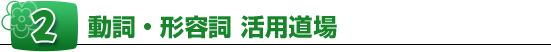 2、動詞・形容詞 活用道場