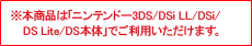 ※　本商品は「ニンテンドー3DS/DSi LL/DSi/DS Lite/DS本体」でご利用いただけます。