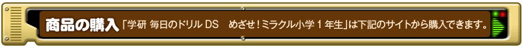 商品の購入「学研 毎日のドリルDS　めざせ！ミラクル小学1年生」は下記のサイトから購入できます。 
