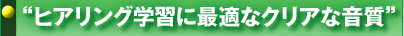 “ヒアリング学習に最適なクリアな音質”