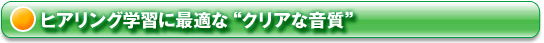 ヒアリング学習に最適な“クリアな音質”