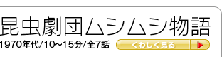 昆虫劇団ムシムシ物語1970年代/10～15分/全7話