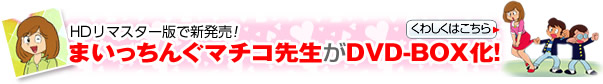 HDリマスター版で新発売！まいっちんぐマチコ先生がDVD-BOX化！[くわしくはこちら]