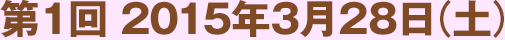 第1回 2015年3月28日（土）