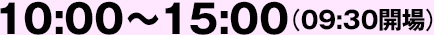 10:00～15:00（09:30開場）