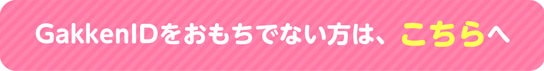 GakkenIDをおもちでない方は、こちらへ▶
