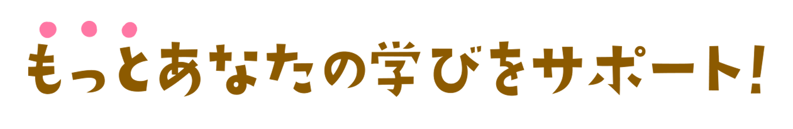 もっとあなたの学びをサポート！