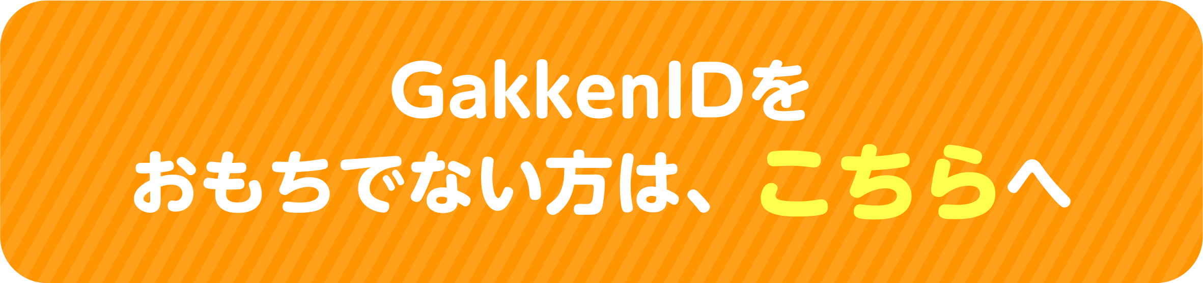 GakkenIDをおもちでない方は、こちらへ▶