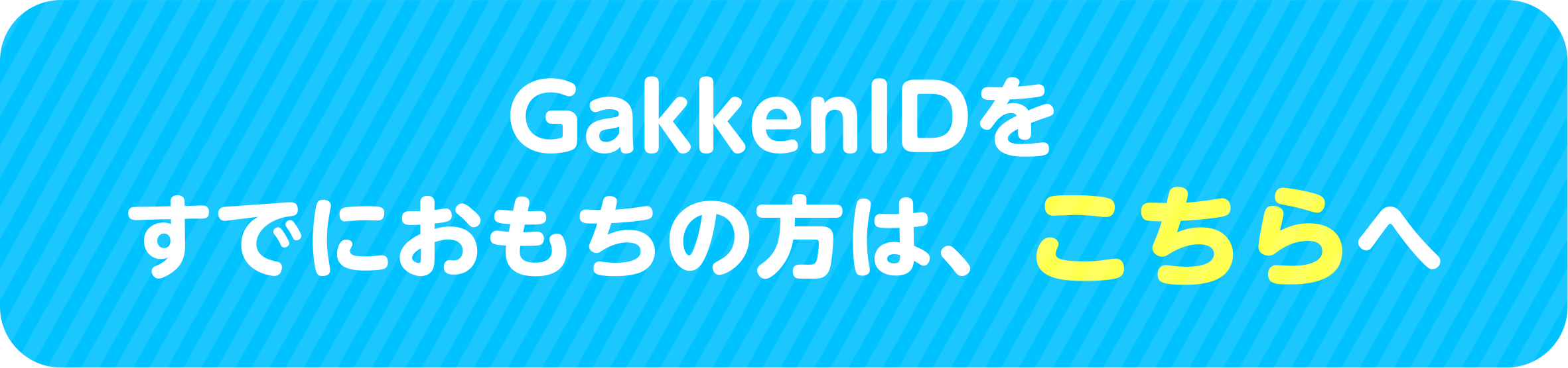 GakkenIDをおもちの方は、こちらへ▶