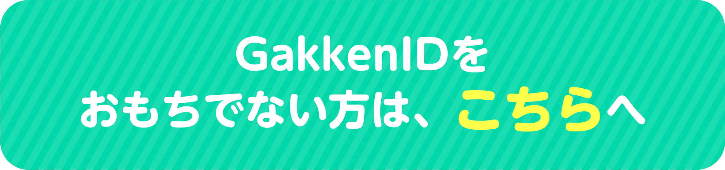 GakkenIDをおもちでない方は、こちらへ▶
