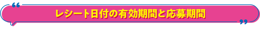 レシート日付の有効期間と応募期間