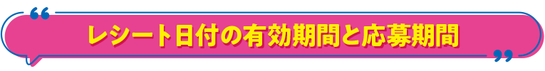 レシート日付の有効期間と応募期間