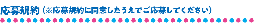 応募規約 （※応募規約に同意したうえでご応募してください）