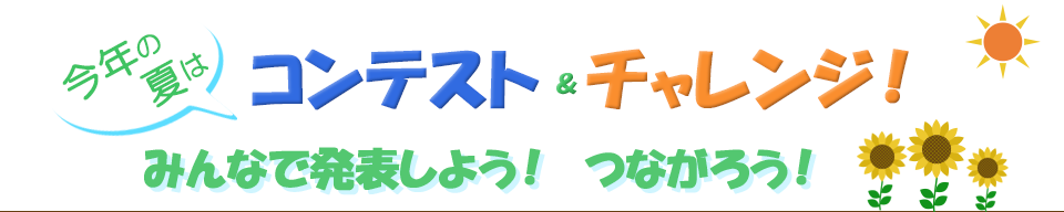 今年の夏はコンテスト＆チャレンジ！　みんなで発表しよう！　つながろう！