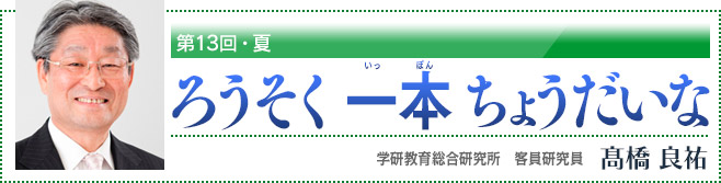 第13回・夏　ろうそく 一本 ちょうだいな　学研教育総合研究所　客員研究員　高橋良祐