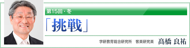 第15回・冬「挑戦」　学研教育総合研究所　客員研究員　高橋良祐