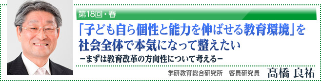 第18回・春「「子ども自ら個性と能力を伸ばせる教育環境」を社会全体で本気になって整えたい －まずは教育改革の方向性について考える－」学研教育総合研究所　客員研究員　高橋良祐