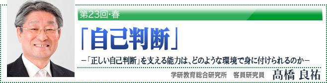 第23回・春 「正しい自己判断」を支える能力は、どのような環境で身に付けられるのか　高橋良祐