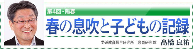 第4回・陽春　春の息吹と子どもの記録　学研教育総合研究所　客員研究員　高橋良祐