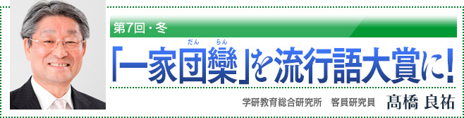 第7回・冬　「一家団欒(だんらん)」を流行語大賞に！　学研教育総合研究所　客員研究員　高橋良祐