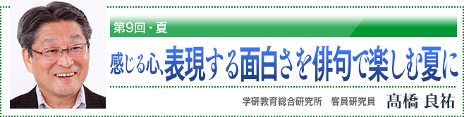 第9回・夏　感じる心、表現する面白さを俳句で楽しむ夏に　学研教育総合研究所　客員研究員　高橋良祐