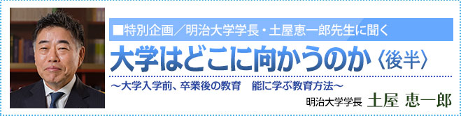 特別企画 明治大学学長・土屋 恵一郎先生に聞く　大学はどこに向かうのか <後半> 明治大学学長・土屋 恵一郎