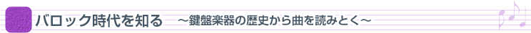 [B] バロック時代を知る ～鍵盤楽器の歴史から曲を読みとく～