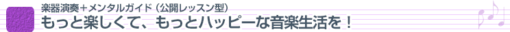 楽器演奏＋メンタルガイド（公開レッスン型）もっと楽しくて、もっとハッピーな音楽生活を！