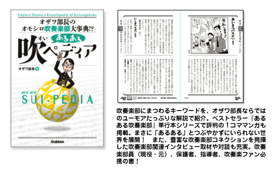 吹奏楽部にまつわるキーワードを、オザワ部長ならではのユーモアたっぷりな解説で紹介。ベストセラー『あるある吹奏楽部』単行本シリーズで評判の１コママンガも掲載。まさに「あるある」とつぶやかずにいられない世界を展開！　また、豊富な吹奏楽部コネクションを発揮した吹奏楽部関連インタビュー取材や対談も充実。吹奏楽部員（現役・元）、保護者、指導者、吹奏楽ファン必携の書！
