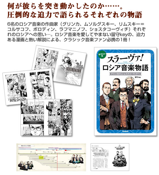 何が彼らを突き動かしたのか……。圧倒的な迫力で語られるそれぞれの物語6名のロシア音楽の作曲家（グリンカ、ムソルグスキー、リムスキー＝コルサコフ、ボロディン、ラフマニノフ、ショスタコーヴィチ）それぞれのロシアへの思い…。ロシア音楽を愛してやまない留守keyの、迫力ある漫画と熱い解説による、クラシック音楽ファン必携の1冊！