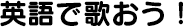 英語で歌おう！