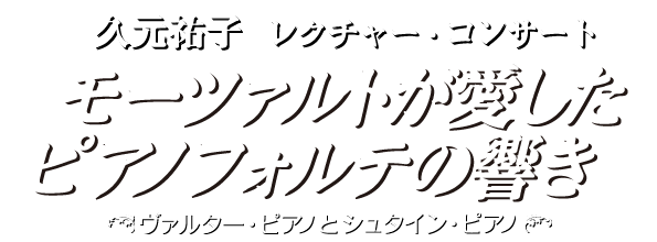 久元祐子　レクチャー・コンサートモーツァルトが愛したピアノフォルテの響き ヴァルターとシュタイン～名器から生まれた名曲たちを聴く～