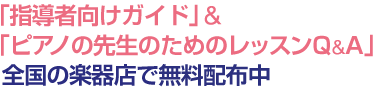 「指導者向けガイド」＆「ピアノの先生のためのレッスンＱ＆Ａ」全国の楽器店で無料配布中！