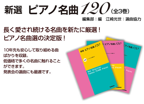 新選 ピアノ名曲120（全3巻）長く愛され続ける名曲を新たに厳選！ピアノ名曲選の決定版！10年先も安心して取り組める曲ばかりを収録。
低価格で多くの名曲に触れることができます。
発表会の選曲にも最適です。