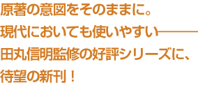 原著の意図をそのままに。現代においても使いやすい―――田丸信明監修の好評シリーズに、待望の新刊！