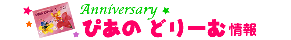 Anniversary　ぴあのどりーむ情報