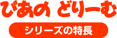 ぴあのどりーむ　シリーズの特長