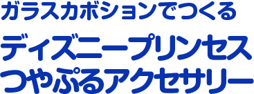 ガラスカボションでつくる ディズニープリンセスつやぷるアクセサリー